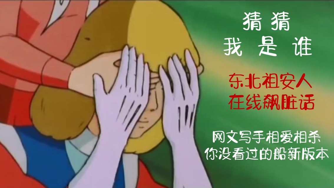 【雪杳兮】猜 猜 我 是 谁?东北祖安人配音·网文写手自相残杀现场·你从未看过的船新版本!